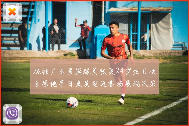 祝福广东男篮球员张昊24岁生日快乐愿他早日康复重返赛场展现风采