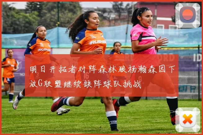 明日开拓者对阵森林狼杨瀚森因下放G联盟继续缺阵球队挑战