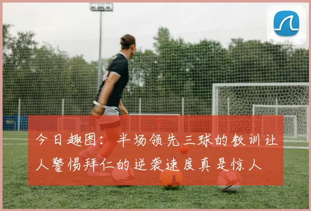 今日趣图：半场领先三球的教训让人警惕拜仁的逆袭速度真是惊人