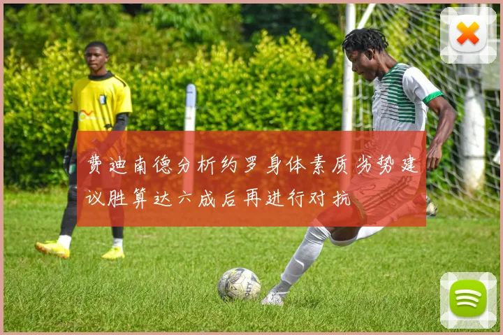 费迪南德分析约罗身体素质劣势建议胜算达六成后再进行对抗