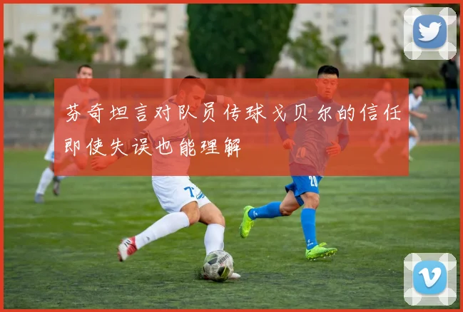 芬奇坦言对队员传球戈贝尔的信任即使失误也能理解