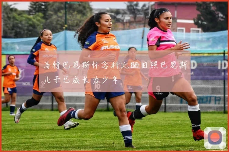 马特巴恩斯怀念科比晒旧照巴恩斯儿子已成长为少年